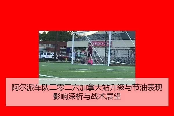 阿尔派车队二零二六加拿大站升级与节油表现影响深析与战术展望